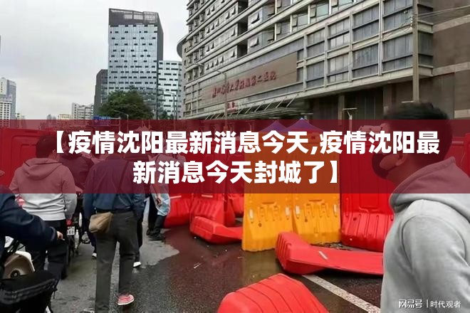 【疫情沈阳最新消息今天,疫情沈阳最新消息今天封城了】