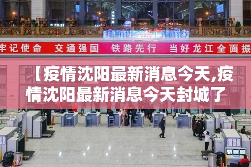 【疫情沈阳最新消息今天,疫情沈阳最新消息今天封城了】