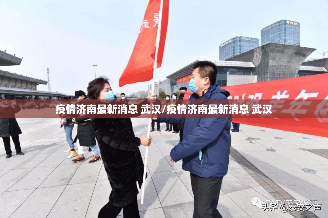 疫情济南最新消息 武汉/疫情济南最新消息 武汉