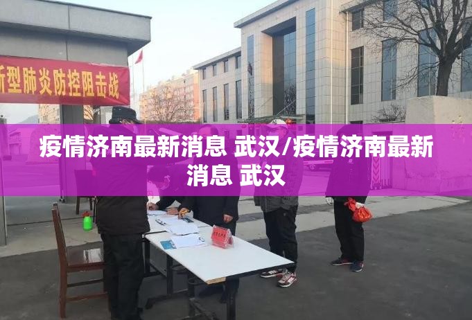 疫情济南最新消息 武汉/疫情济南最新消息 武汉