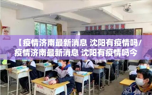 【疫情济南最新消息 沈阳有疫情吗/疫情济南最新消息 沈阳有疫情吗今天】