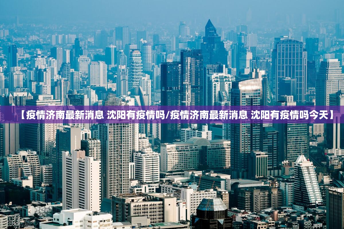 【疫情济南最新消息 沈阳有疫情吗/疫情济南最新消息 沈阳有疫情吗今天】