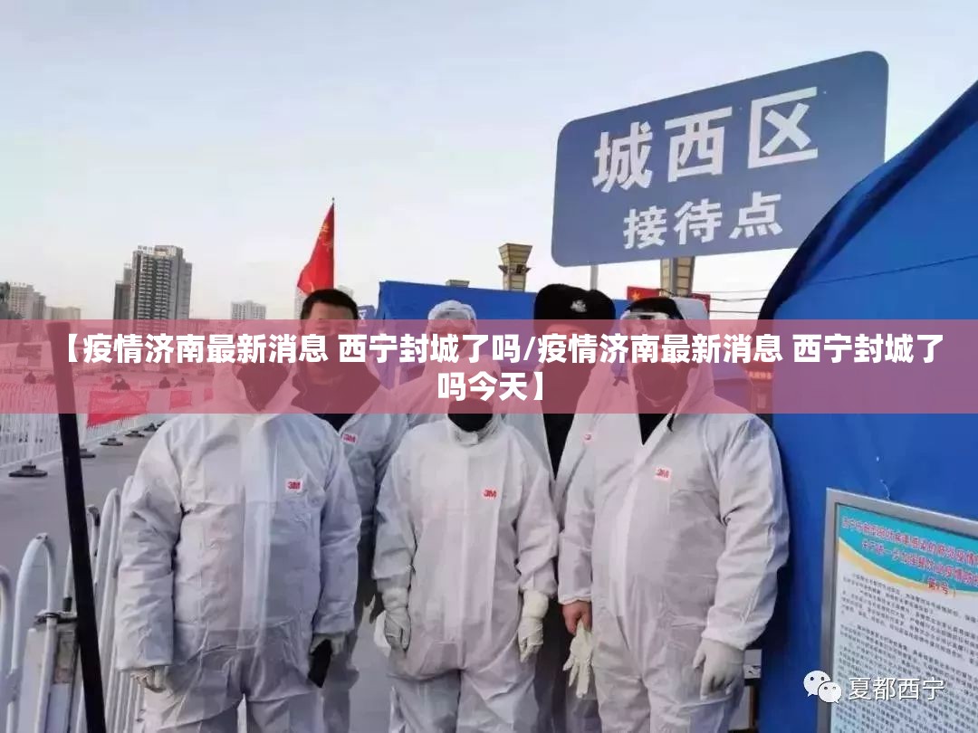 【疫情济南最新消息 西宁封城了吗/疫情济南最新消息 西宁封城了吗今天】
