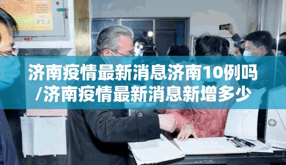 济南疫情最新消息济南10例吗/济南疫情最新消息新增多少