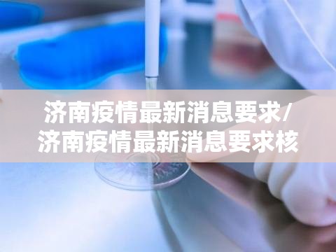 济南疫情最新消息要求/济南疫情最新消息要求核酸检测