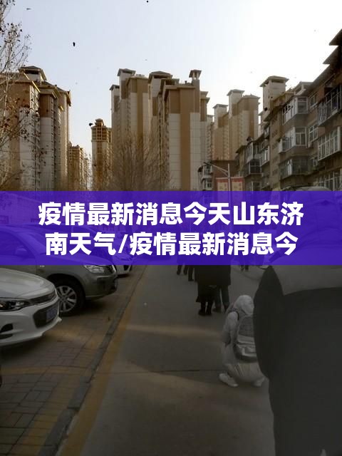 疫情最新消息今天山东济南天气/疫情最新消息今天山东济南