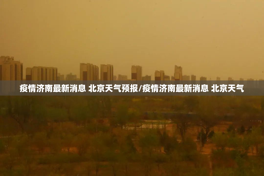 疫情济南最新消息 北京天气预报/疫情济南最新消息 北京天气