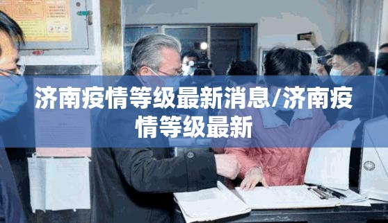济南疫情等级最新消息/济南疫情等级最新