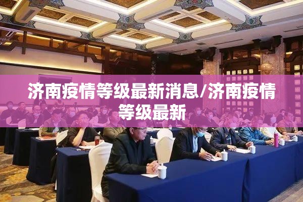 济南疫情等级最新消息/济南疫情等级最新