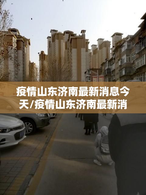 疫情山东济南最新消息今天/疫情山东济南最新消息