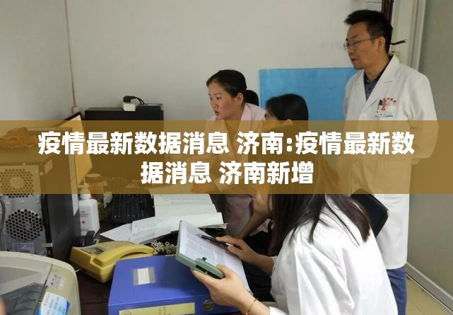 疫情最新数据消息 济南:疫情最新数据消息 济南新增