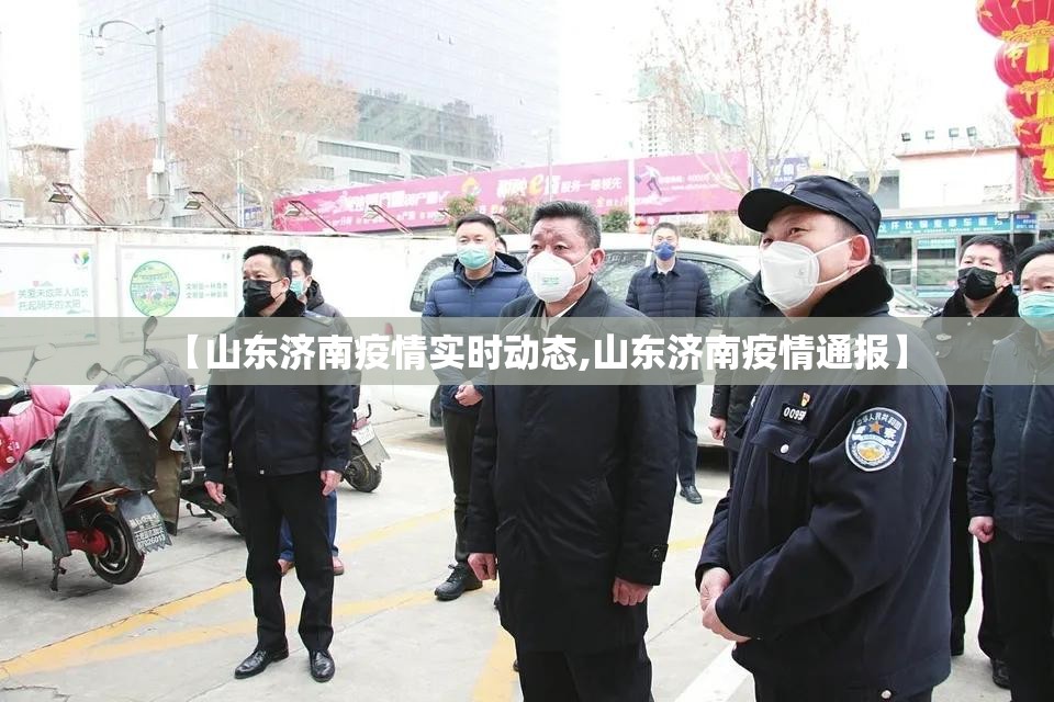 【山东济南疫情实时动态,山东济南疫情通报】
