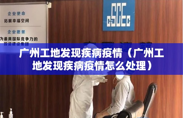 广州工地发现疾病疫情（广州工地发现疾病疫情怎么处理）
