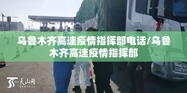 乌鲁木齐高速疫情指挥部电话/乌鲁木齐高速疫情指挥部