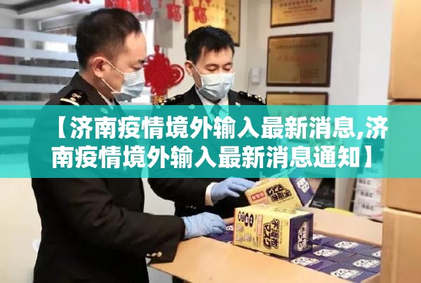 【济南疫情境外输入最新消息,济南疫情境外输入最新消息通知】