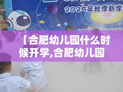 【合肥幼儿园什么时候开学,合肥幼儿园什么时候开学2025】