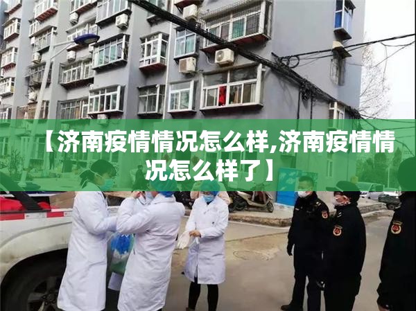 【济南疫情情况怎么样,济南疫情情况怎么样了】
