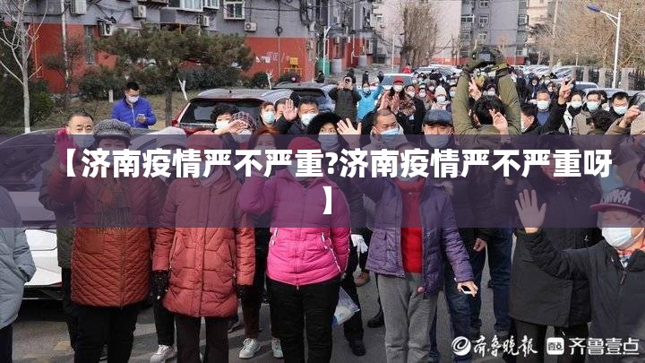 【济南疫情严不严重?济南疫情严不严重呀】