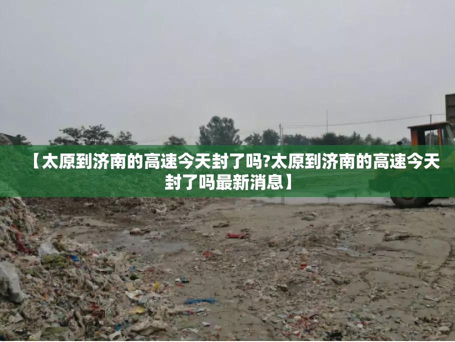 【太原到济南的高速今天封了吗?太原到济南的高速今天封了吗最新消息】