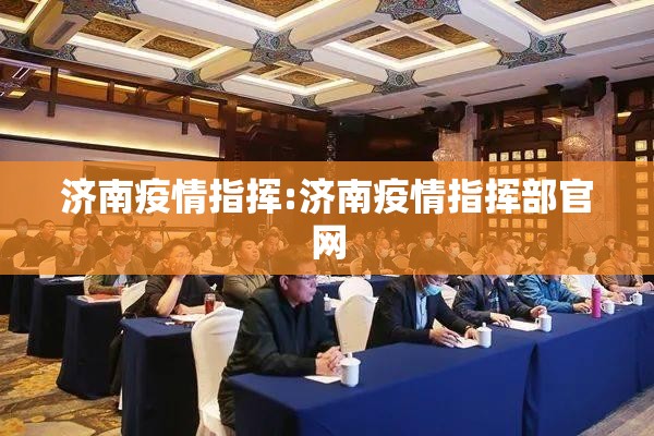 济南疫情指挥:济南疫情指挥部官网