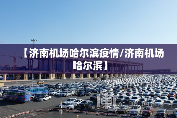 【济南机场哈尔滨疫情/济南机场 哈尔滨】