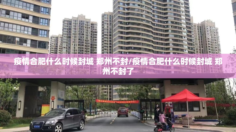 疫情合肥什么时候封城 郑州不封/疫情合肥什么时候封城 郑州不封了