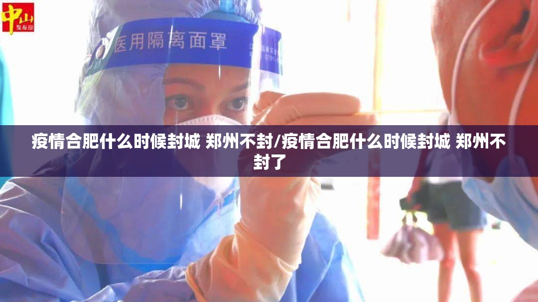 疫情合肥什么时候封城 郑州不封/疫情合肥什么时候封城 郑州不封了
