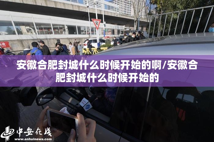 安徽合肥封城什么时候开始的啊/安徽合肥封城什么时候开始的
