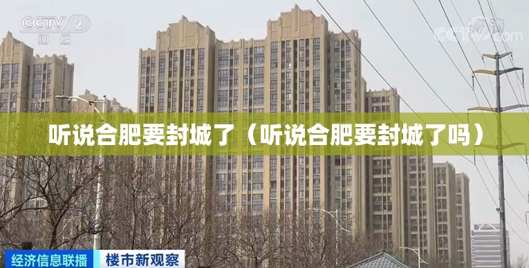 听说合肥要封城了（听说合肥要封城了吗）