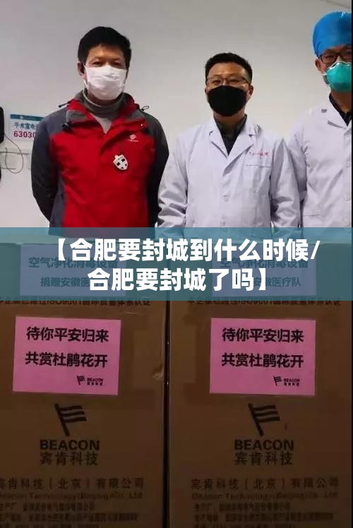 【合肥要封城到什么时候/合肥要封城了吗】