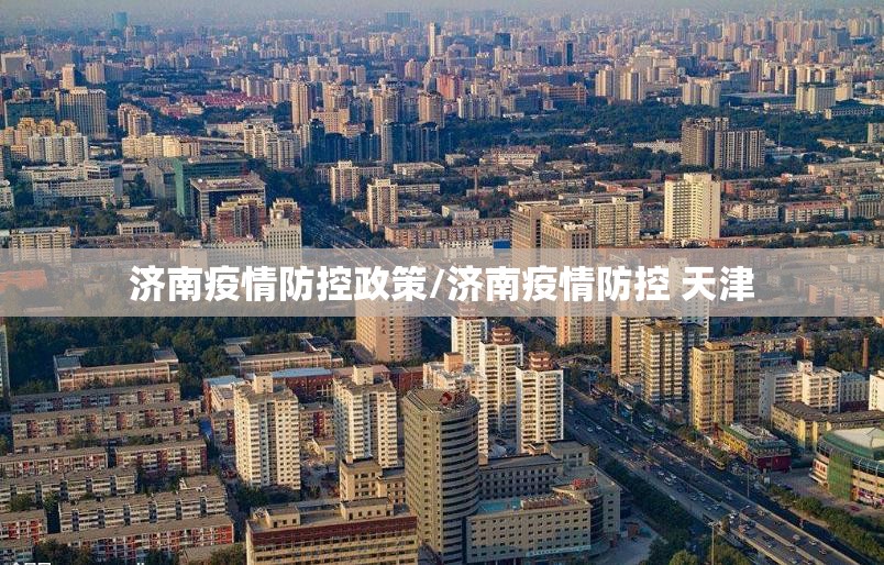济南疫情防控政策/济南疫情防控 天津