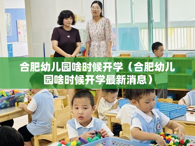 合肥幼儿园啥时候开学（合肥幼儿园啥时候开学最新消息）