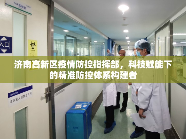 济南高新区疫情防控指挥部，科技赋能下的精准防控体系构建者