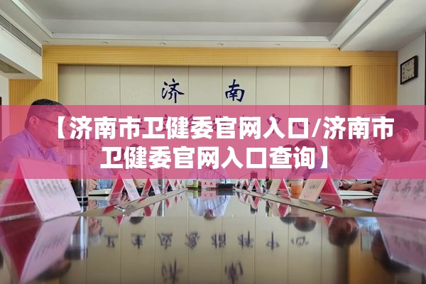 【济南市卫健委官网入口/济南市卫健委官网入口查询】