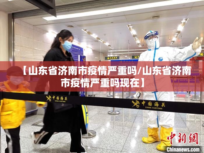 【山东省济南市疫情严重吗/山东省济南市疫情严重吗现在】