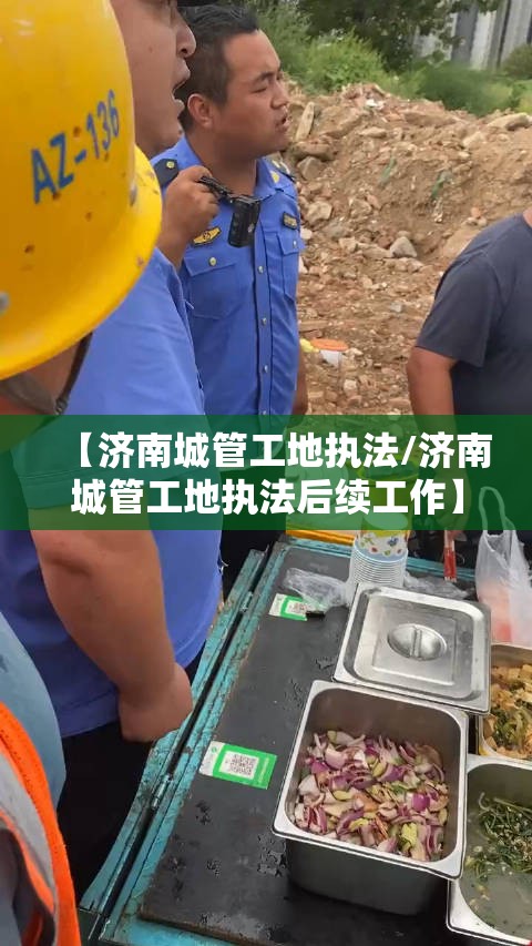 【济南城管工地执法/济南城管工地执法后续工作】