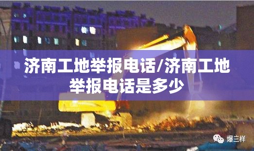 济南工地举报电话/济南工地举报电话是多少