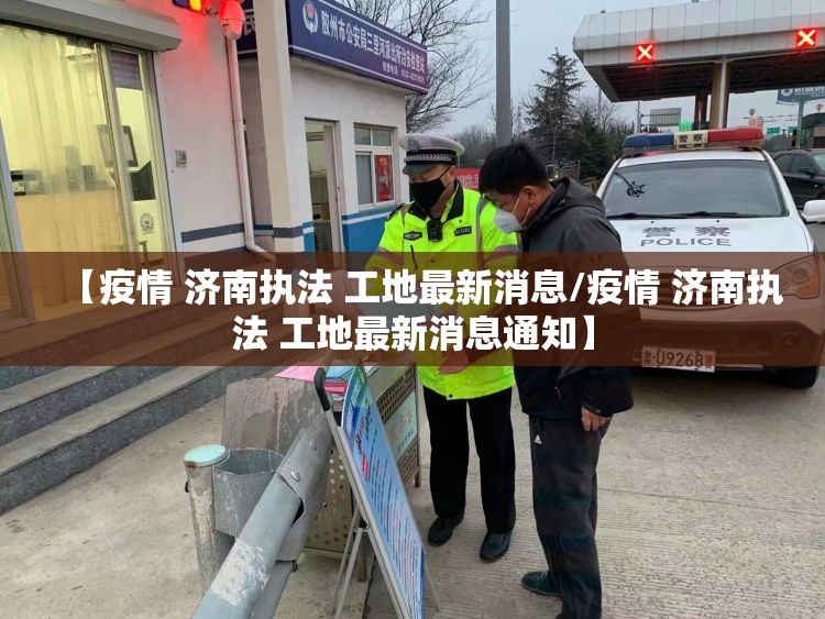 【疫情 济南执法 工地最新消息/疫情 济南执法 工地最新消息通知】