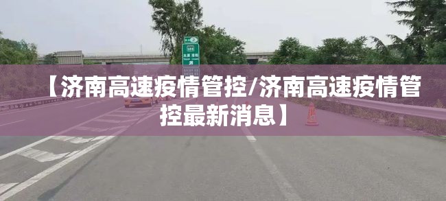 【济南高速疫情管控/济南高速疫情管控最新消息】