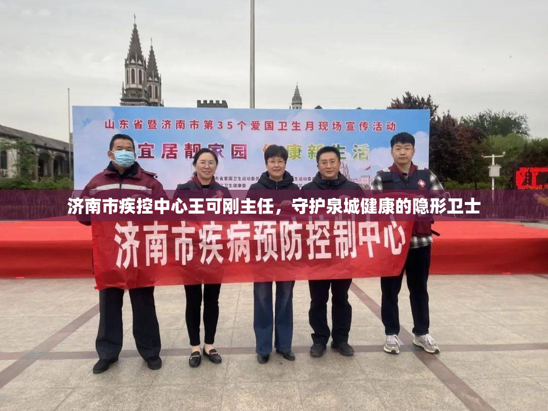 济南市疾控中心王可刚主任，守护泉城健康的隐形卫士