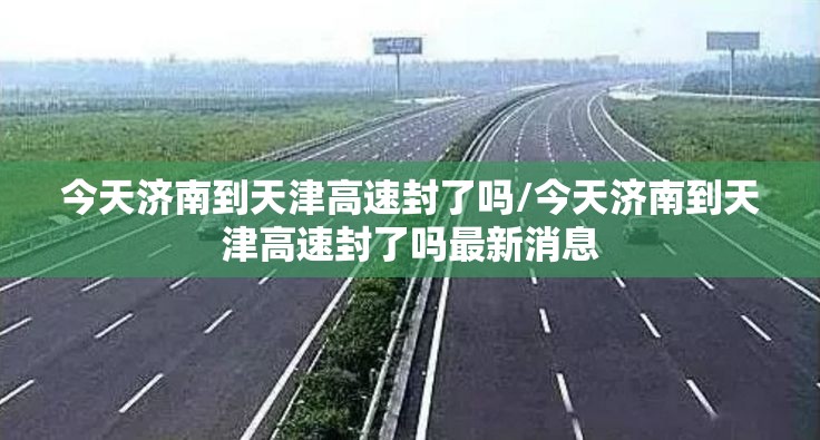 今天济南到天津高速封了吗/今天济南到天津高速封了吗最新消息