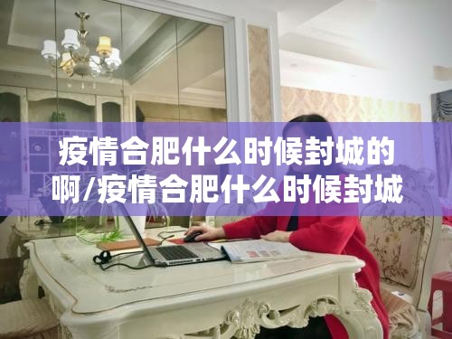 疫情合肥什么时候封城的啊/疫情合肥什么时候封城的