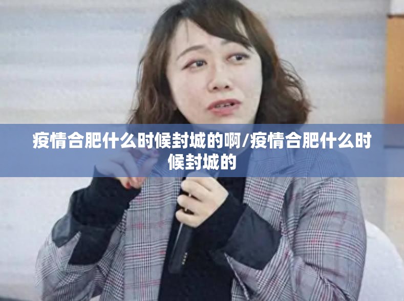 疫情合肥什么时候封城的啊/疫情合肥什么时候封城的