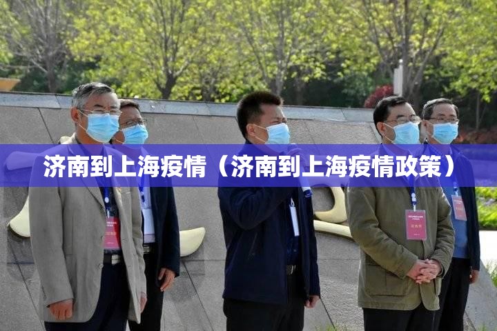 济南到上海疫情（济南到上海疫情政策）