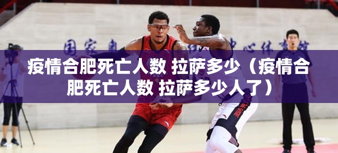 疫情合肥死亡人数 拉萨多少（疫情合肥死亡人数 拉萨多少人了）