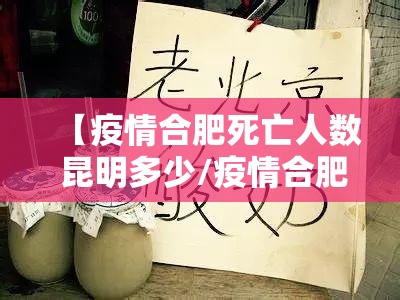 【疫情合肥死亡人数 昆明多少/疫情合肥死亡人数 昆明多少人了】