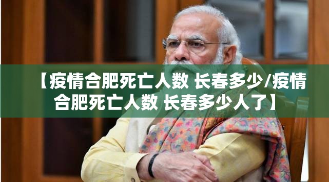 【疫情合肥死亡人数 长春多少/疫情合肥死亡人数 长春多少人了】