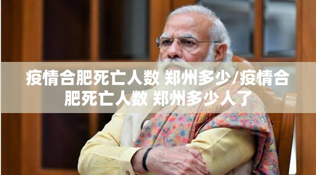 疫情合肥死亡人数 郑州多少/疫情合肥死亡人数 郑州多少人了