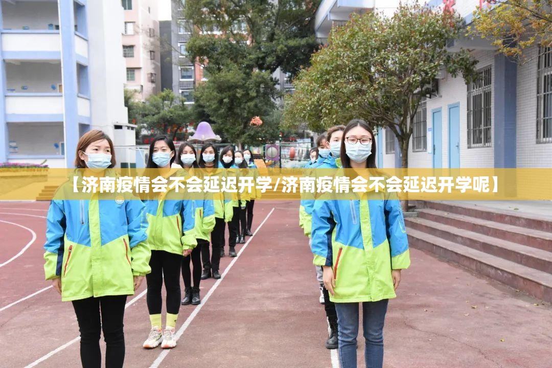 【济南疫情会不会延迟开学/济南疫情会不会延迟开学呢】