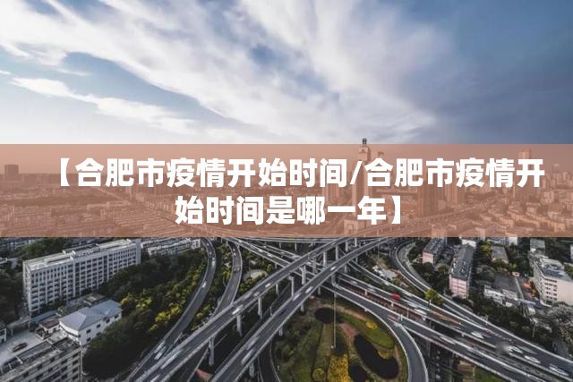 【合肥市疫情开始时间/合肥市疫情开始时间是哪一年】